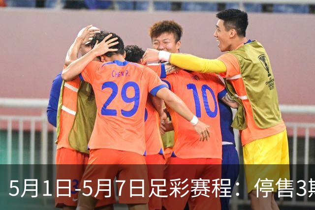 5月1日-5月7日足彩赛程：停售3期 解放者杯8场入选